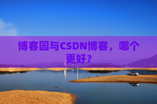 博客园与CSDN博客，哪个更好？