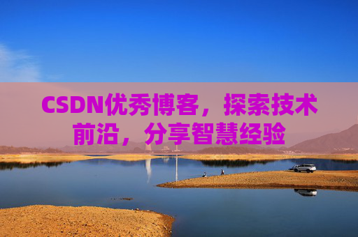 CSDN优秀博客,探索技术前沿,分享智慧经验