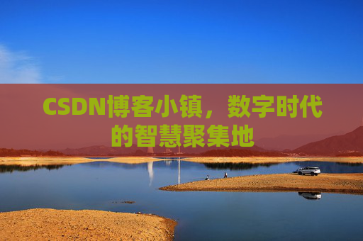 CSDN博客小镇，数字时代的智慧聚集地